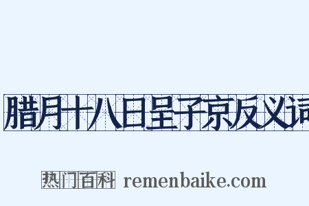 腊月十八日呈子京反义词是什么意思的图片